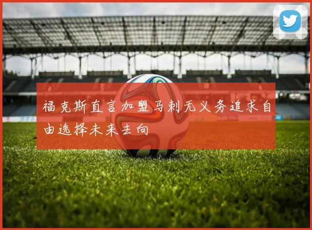 福克斯直言加盟马刺无义务追求自由选择未来去向