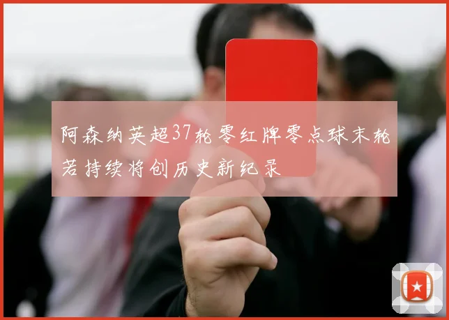 阿森纳英超37轮零红牌零点球末轮若持续将创历史新纪录