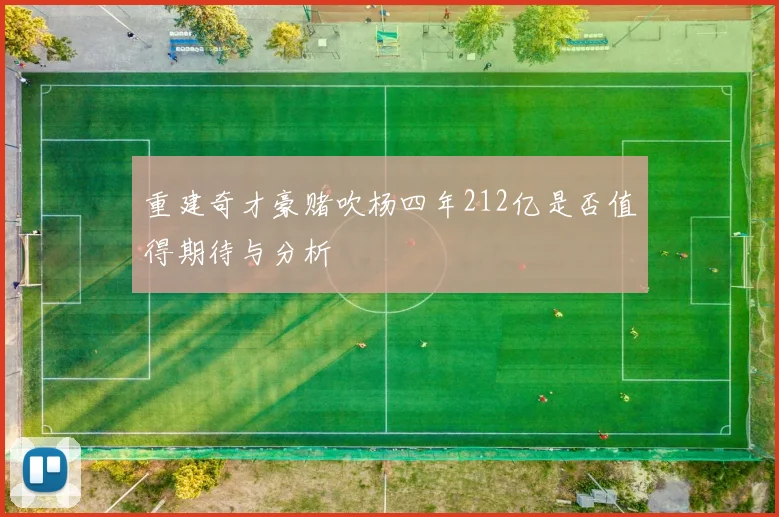 重建奇才豪赌吹杨四年212亿是否值得期待与分析