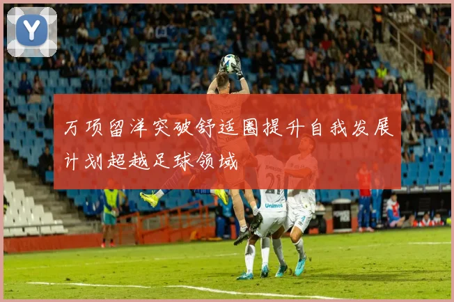 万项留洋突破舒适圈提升自我发展计划超越足球领域