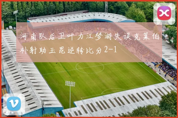 河南队后卫叶力江梦游失误克莱伯补射助玉昆逆转比分2-1