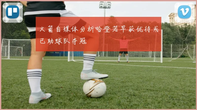 火箭自媒体分析哈登若早获优待或已助球队夺冠